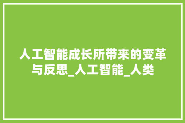 人工智能成长所带来的变革与反思_人工智能_人类 AI快讯