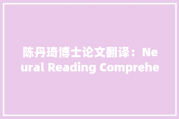 陈丹琦博士论文翻译：Neural Reading Comprehension and Beyond_浏览懂得_斯坦福年夜学