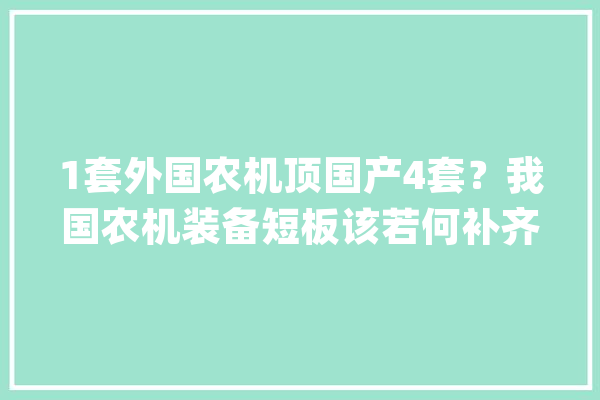 1套外国农机顶国产4套？我国农机装备短板该若何补齐？_农机_设备