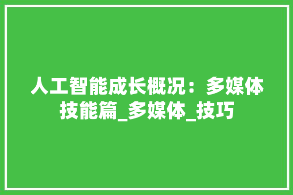 人工智能成长概况：多媒体技能篇_多媒体_技巧 AI简讯