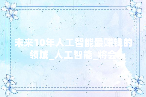 未来10年人工智能最赚钱的领域_人工智能_将会 文字写作