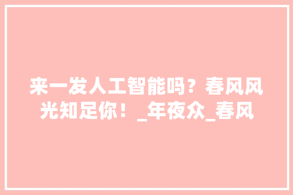 来一发人工智能吗？春风风光知足你！_年夜众_春风