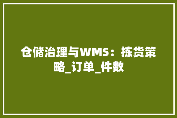 仓储治理与WMS：拣货策略_订单_件数