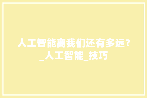 人工智能离我们还有多远？_人工智能_技巧 AI简讯