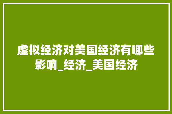 虚拟经济对美国经济有哪些影响_经济_美国经济 计算机