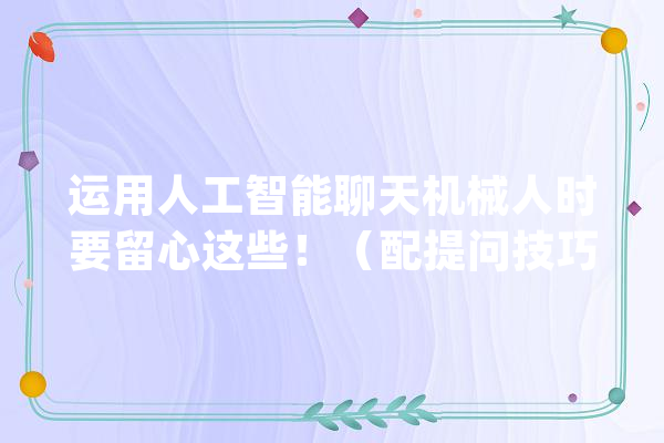 运用人工智能聊天机械人时要留心这些！（配提问技巧）_人工智能_机械人