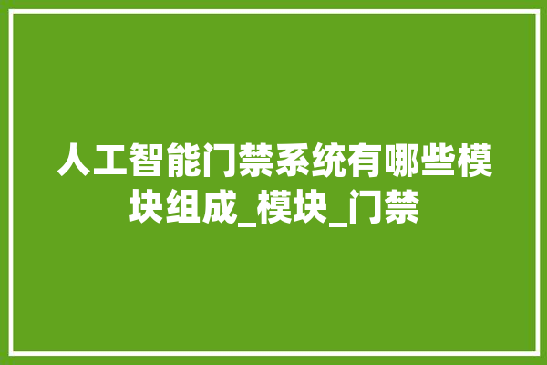 人工智能门禁系统有哪些模块组成_模块_门禁