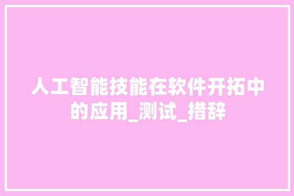 人工智能技能在软件开拓中的应用_测试_措辞 AI简讯