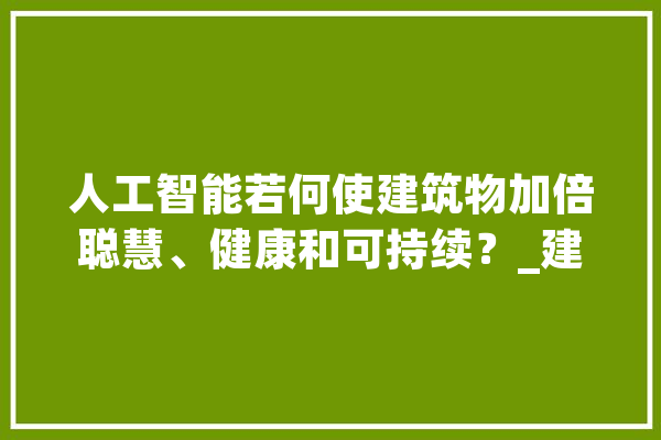 人工智能若何使建筑物加倍聪慧、健康和可持续？_建筑物_建筑 绘影字幕