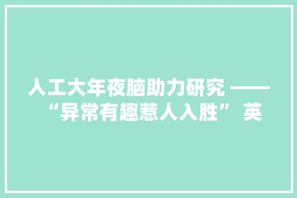 人工大年夜脑助力研究 —— “异常有趣惹人入胜” 英语怎么说？_核磁共振_神经收集 智能助手