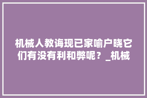 机械人教诲现已家喻户晓它们有没有利和弊呢？_机械人_先生 AI简讯