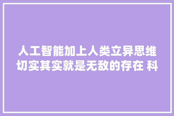 人工智能加上人类立异思维切实其实就是无敌的存在 科幻片子_躯体_老六 科技快讯