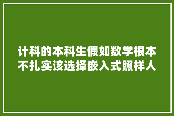 计科的本科生假如数学根本不扎实该选择嵌入式照样人工智能_人工智能_嵌入式
