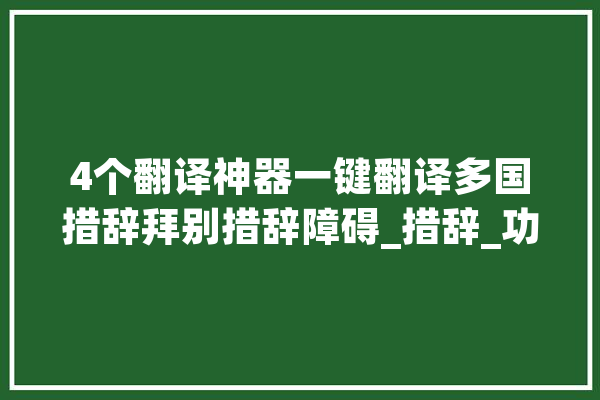 4个翻译神器一键翻译多国措辞拜别措辞障碍_措辞_功效 智能助手