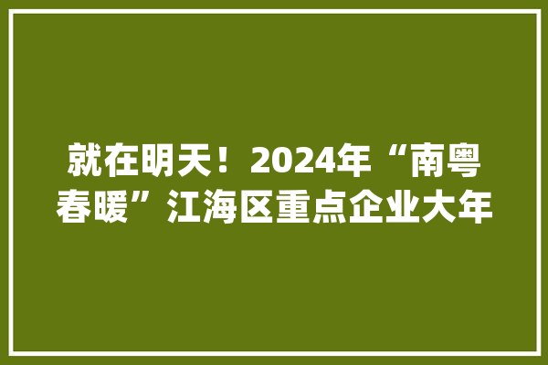 就在明天！2024年“南粤春暖”江海区重点企业大年夜型现场招聘会将在江海万达进行高薪岗位抢先看！_单元_万达