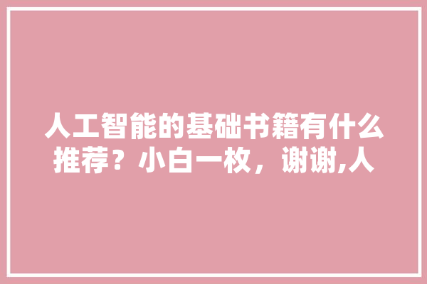 人工智能的基础书籍有什么推荐？小白一枚，谢谢,人工智能基项是什么 云服务
