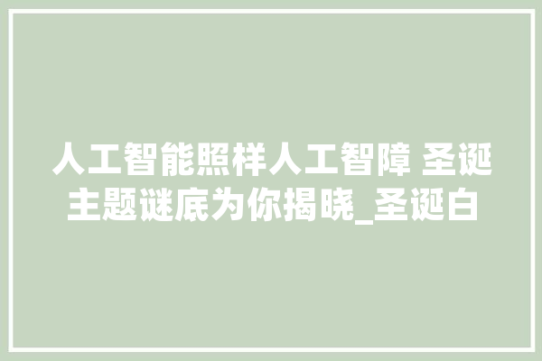 人工智能照样人工智障 圣诞主题谜底为你揭晓_圣诞白叟_北极 智能问答