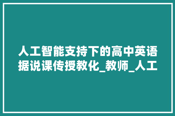 人工智能支持下的高中英语据说课传授教化_教师_人工智能 智能问答