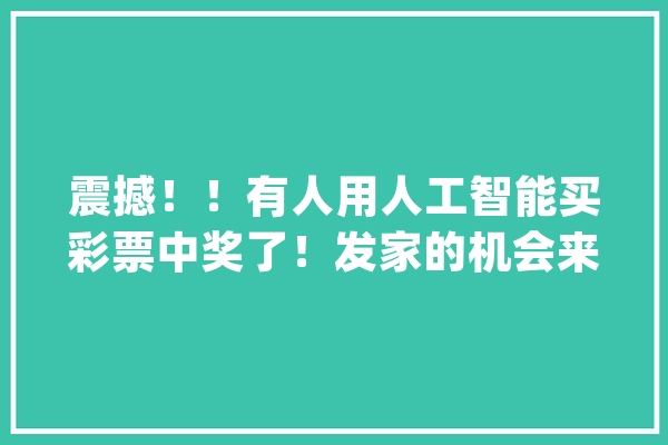 震撼！！有人用人工智能买彩票中奖了！发家的机会来了！！_人工智能_人类