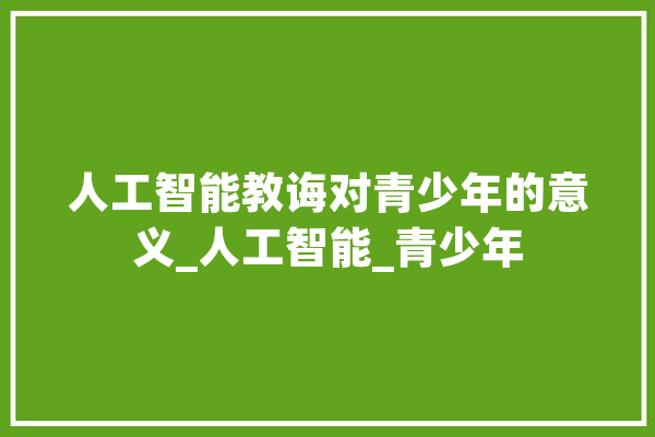人工智能教诲对青少年的意义_人工智能_青少年