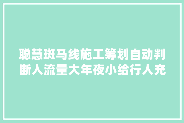 聪慧斑马线施工筹划自动判断人流量大年夜小给行人充分的过街时间_斑马线_聪明 文字写作