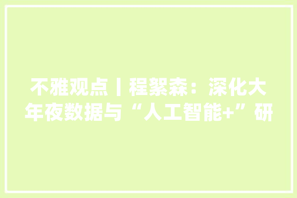 不雅观点丨程絮森：深化大年夜数据与“人工智能+”研发助力数字经济高质量成长_数据_人工智能 科技快讯