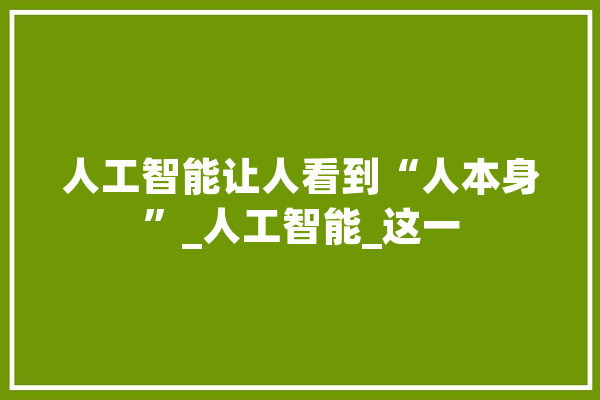 人工智能让人看到“人本身”_人工智能_这一 科技快讯