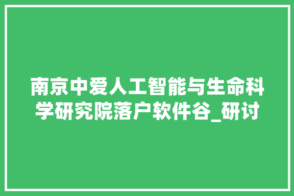 南京中爱人工智能与生命科学研究院落户软件谷_研讨院_团队