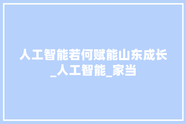 人工智能若何赋能山东成长_人工智能_家当 文字写作