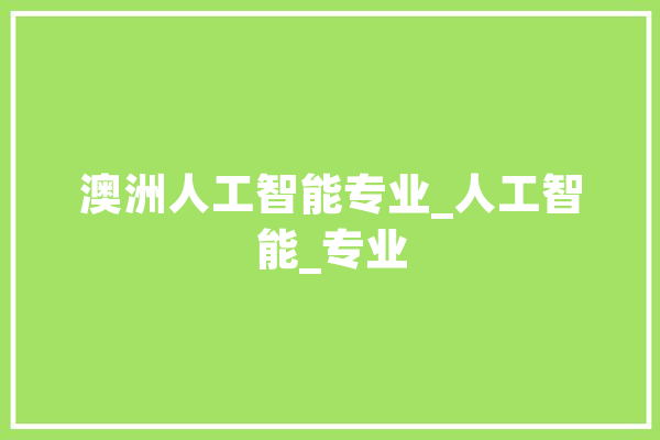 澳洲人工智能专业_人工智能_专业 AI快讯