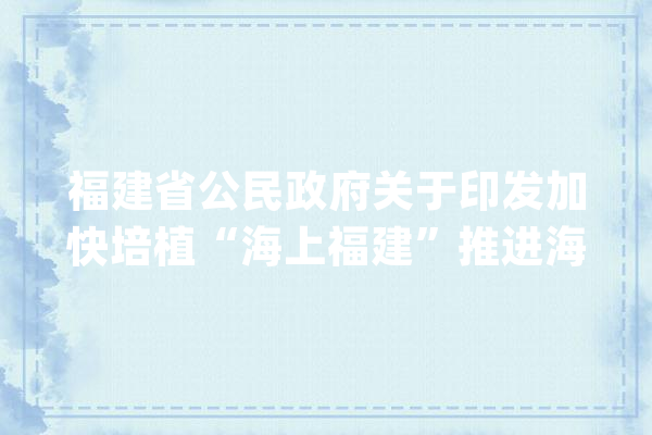 福建省公民政府关于印发加快培植“海上福建”推进海洋经济高质量成长三年行动筹划（2021—2023年）的通知_海洋_家当 云服务