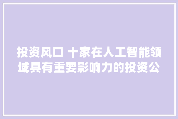 投资风口 十家在人工智能领域具有重要影响力的投资公司 敬请关注_亿元_市盈率 AI快讯