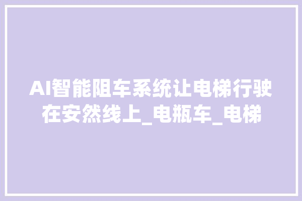 AI智能阻车系统让电梯行驶在安然线上_电瓶车_电梯 AI简讯