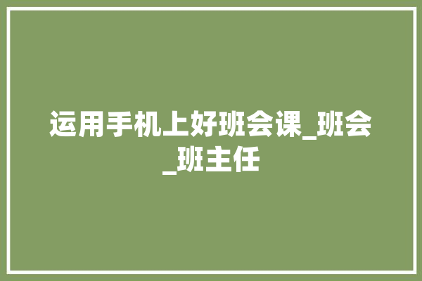 运用手机上好班会课_班会_班主任
