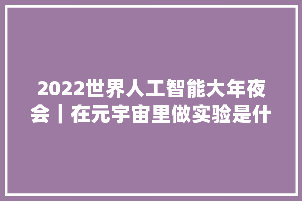 2022世界人工智能大年夜会｜在元宇宙里做实验是什么体验？这所15年一贯制黉舍给了谜底_人工智能_学生 计算机