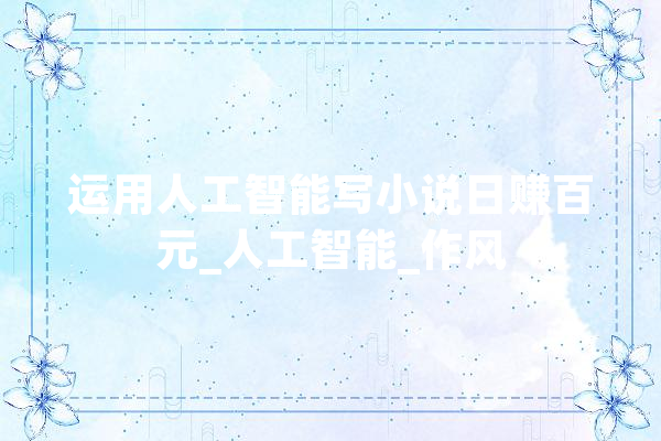 运用人工智能写小说日赚百元_人工智能_作风 智能问答