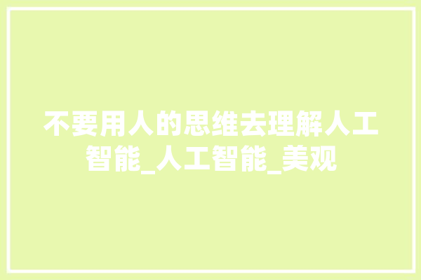 不要用人的思维去理解人工智能_人工智能_美观 AI快讯