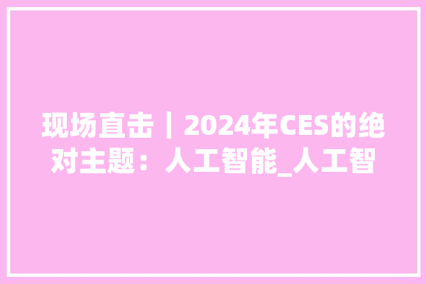 现场直击｜2024年CES的绝对主题：人工智能_人工智能_英特尔