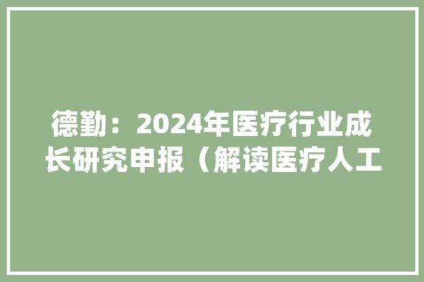 德勤：2024年医疗行业成长研究申报（解读医疗人工智能）_人工智能_申报 计算机