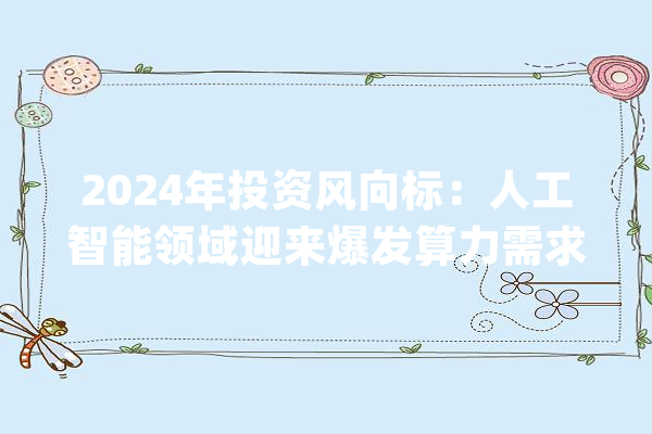 2024年投资风向标：人工智能领域迎来爆发算力需求激增AI技能重塑经济结构！_和讯_相干 云服务