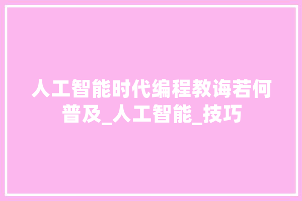人工智能时代编程教诲若何普及_人工智能_技巧 科技快讯