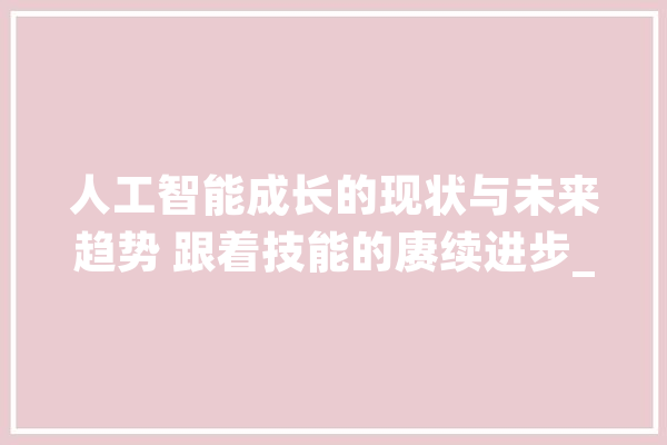 人工智能成长的现状与未来趋势 跟着技能的赓续进步_范畴_将在 智能问答