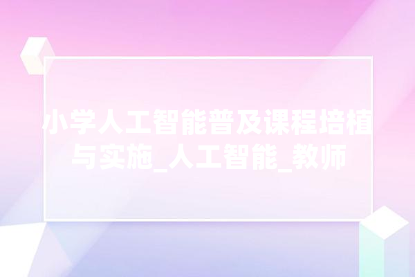 小学人工智能普及课程培植与实施_人工智能_教师 AI简讯