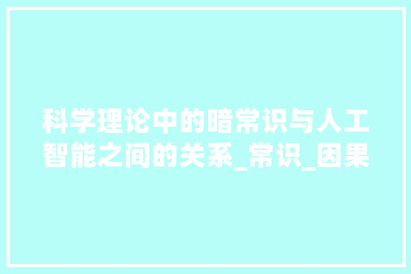 科学理论中的暗常识与人工智能之间的关系_常识_因果律 AI简讯