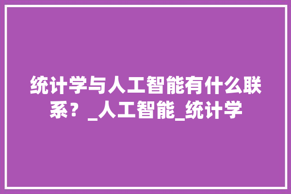 统计学与人工智能有什么联系？_人工智能_统计学 智能写作
