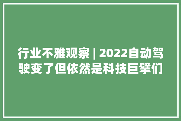 行业不雅观察 | 2022自动驾驶变了但依然是科技巨擘们的必争之地_特斯拉_机械人 文字写作