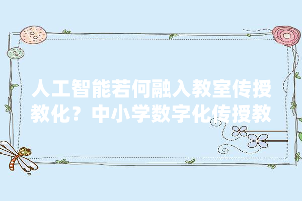 人工智能若何融入教室传授教化？中小学数字化传授教化研讨谈判量教诲变革_教材_教师