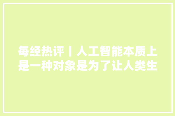 每经热评丨人工智能本质上是一种对象是为了让人类生活更精彩_人工智能_人类