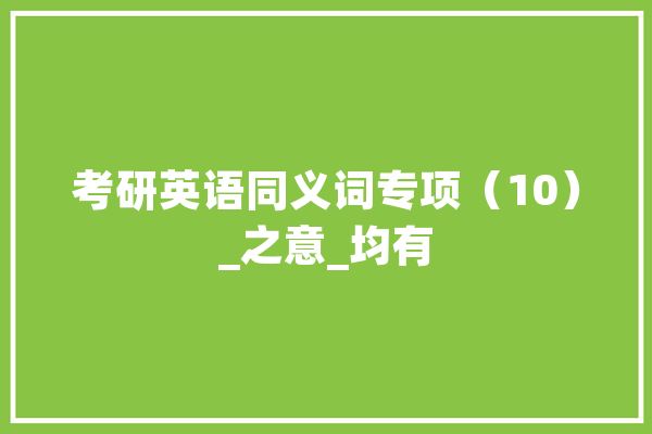 考研英语同义词专项（10）_之意_均有 智能助手