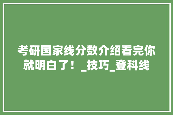 考研国家线分数介绍看完你就明白了！_技巧_登科线 绘影字幕